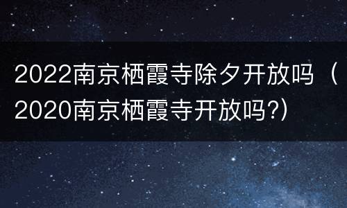 2022南京栖霞寺除夕开放吗（2020南京栖霞寺开放吗?）