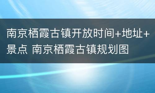 南京栖霞古镇开放时间+地址+景点 南京栖霞古镇规划图