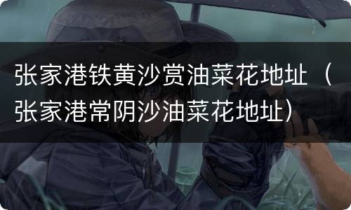 张家港铁黄沙赏油菜花地址（张家港常阴沙油菜花地址）