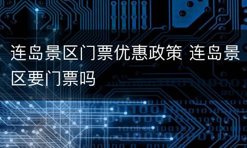 连岛景区门票优惠政策 连岛景区要门票吗