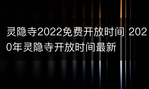 灵隐寺2022免费开放时间 2020年灵隐寺开放时间最新