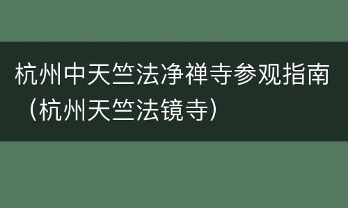 杭州中天竺法净禅寺参观指南（杭州天竺法镜寺）