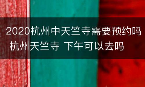 2020杭州中天竺寺需要预约吗 杭州天竺寺 下午可以去吗