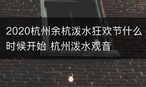 2020杭州余杭泼水狂欢节什么时候开始 杭州泼水观音