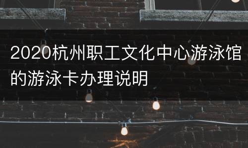 2020杭州职工文化中心游泳馆的游泳卡办理说明