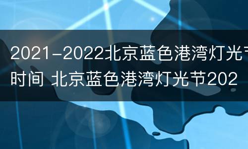 2021-2022北京蓝色港湾灯光节时间 北京蓝色港湾灯光节2020开幕时间