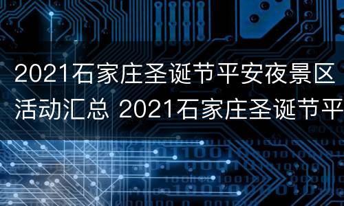 2021石家庄圣诞节平安夜景区活动汇总 2021石家庄圣诞节平安夜景区活动汇总图