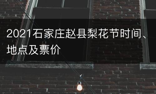2021石家庄赵县梨花节时间、地点及票价