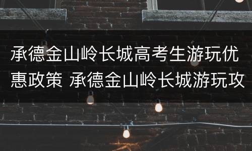 承德金山岭长城高考生游玩优惠政策 承德金山岭长城游玩攻略