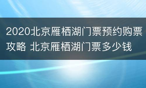 2020北京雁栖湖门票预约购票攻略 北京雁栖湖门票多少钱