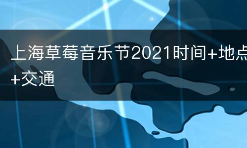 上海草莓音乐节2021时间+地点+交通
