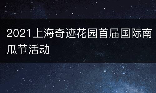 2021上海奇迹花园首届国际南瓜节活动