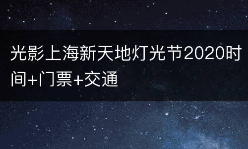 光影上海新天地灯光节2020时间+门票+交通