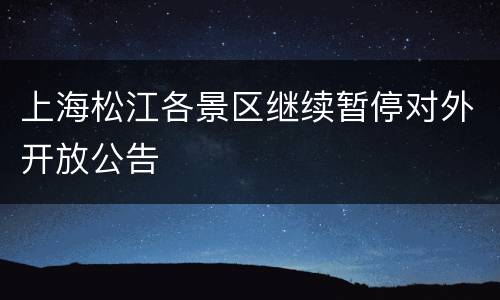 上海松江各景区继续暂停对外开放公告