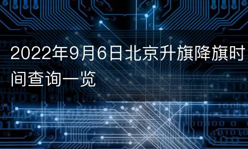 2022年9月6日北京升旗降旗时间查询一览