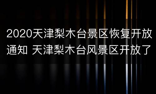2020天津梨木台景区恢复开放通知 天津梨木台风景区开放了吗