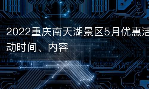 2022重庆南天湖景区5月优惠活动时间、内容