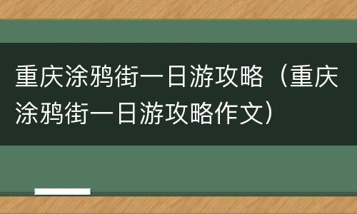 重庆涂鸦街一日游攻略（重庆涂鸦街一日游攻略作文）