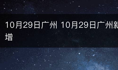 10月29日广州 10月29日广州新增