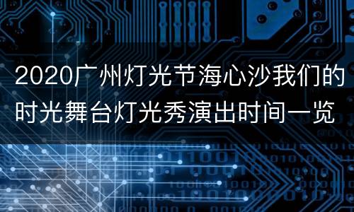 2020广州灯光节海心沙我们的时光舞台灯光秀演出时间一览