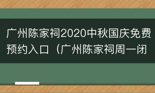 广州陈家祠2020中秋国庆免费预约入口（广州陈家祠周一闭馆吗）