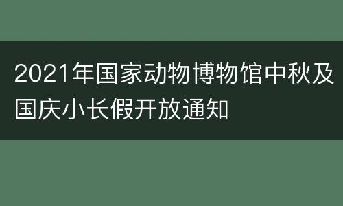 2021年国家动物博物馆中秋及国庆小长假开放通知