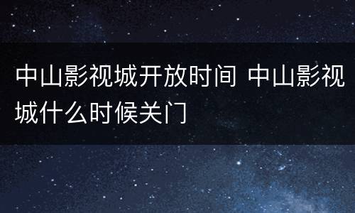 中山影视城开放时间 中山影视城什么时候关门