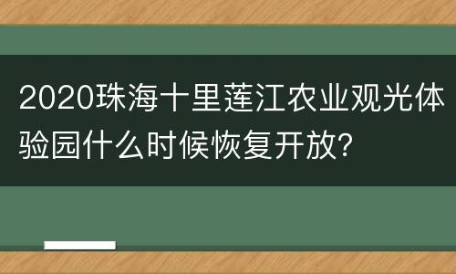 2020珠海十里莲江农业观光体验园什么时候恢复开放？