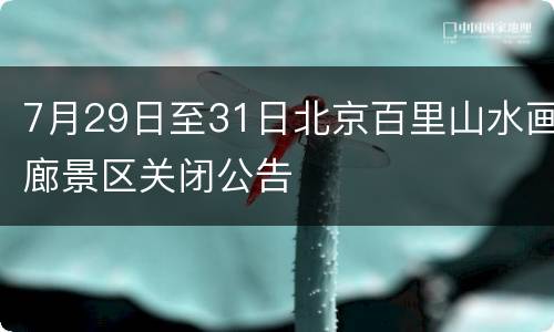 7月29日至31日北京百里山水画廊景区关闭公告