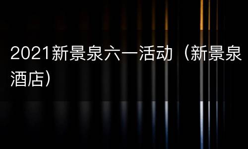 2021新景泉六一活动（新景泉酒店）