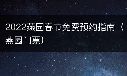2022燕园春节免费预约指南（燕园门票）