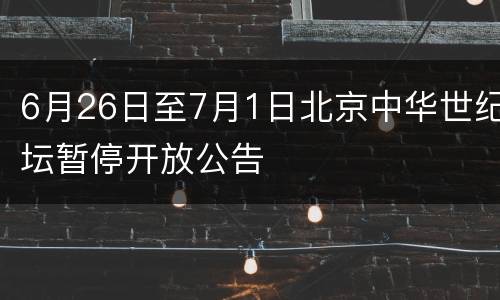 6月26日至7月1日北京中华世纪坛暂停开放公告