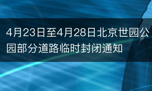 4月23日至4月28日北京世园公园部分道路临时封闭通知