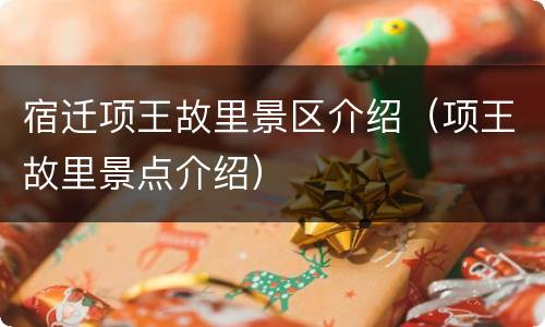 宿迁项王故里景区介绍（项王故里景点介绍）