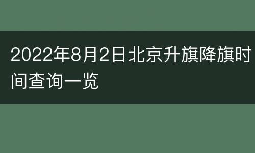 2022年8月2日北京升旗降旗时间查询一览