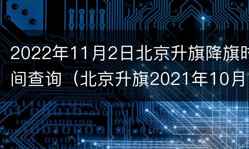2022年11月2日北京升旗降旗时间查询（北京升旗2021年10月1日时间表）