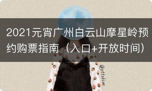 2021元宵广州白云山摩星岭预约购票指南（入口+开放时间）