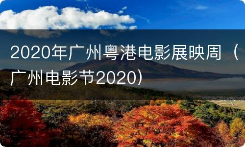 2020年广州粤港电影展映周（广州电影节2020）