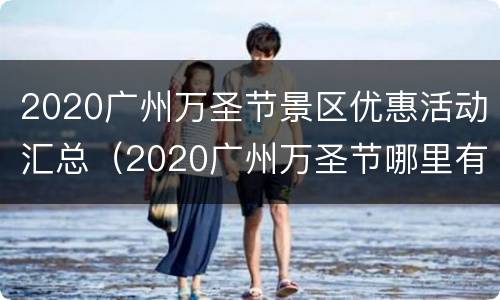 2020广州万圣节景区优惠活动汇总（2020广州万圣节哪里有活动）