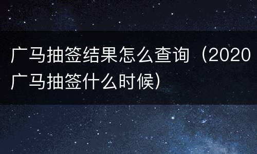 广马抽签结果怎么查询（2020广马抽签什么时候）