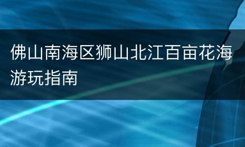 佛山南海区狮山北江百亩花海游玩指南
