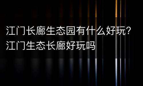 江门长廊生态园有什么好玩? 江门生态长廊好玩吗