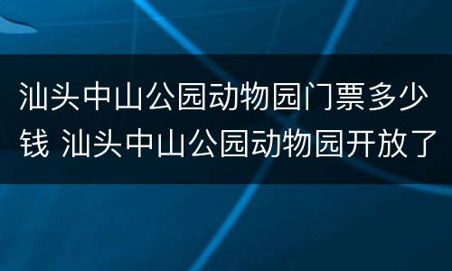 汕头中山公园动物园门票多少钱 汕头中山公园动物园开放了吗