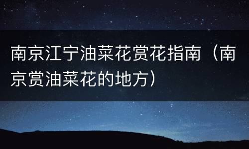 南京江宁油菜花赏花指南（南京赏油菜花的地方）