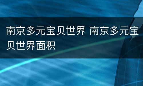 南京多元宝贝世界 南京多元宝贝世界面积