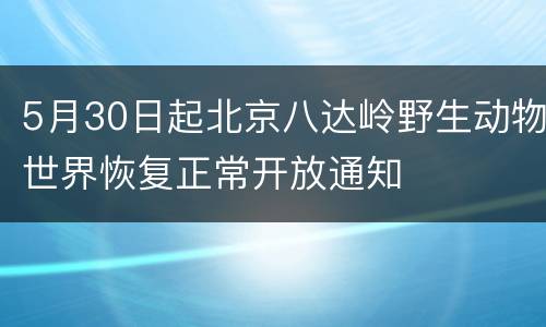 5月30日起北京八达岭野生动物世界恢复正常开放通知