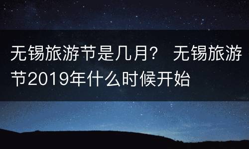 无锡旅游节是几月？ 无锡旅游节2019年什么时候开始