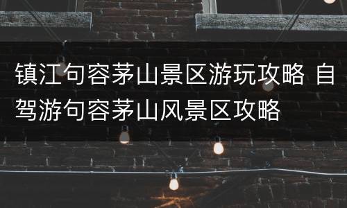 镇江句容茅山景区游玩攻略 自驾游句容茅山风景区攻略