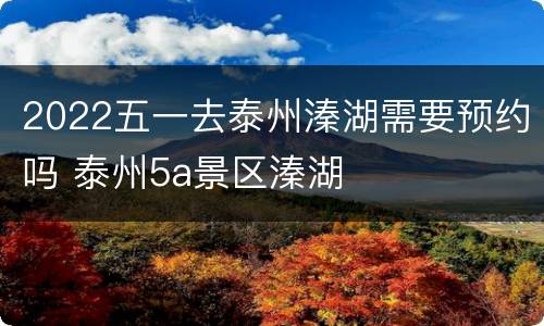 2022五一去泰州溱湖需要预约吗 泰州5a景区溱湖