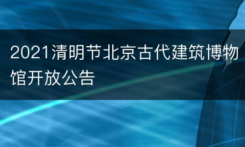 2021清明节北京古代建筑博物馆开放公告